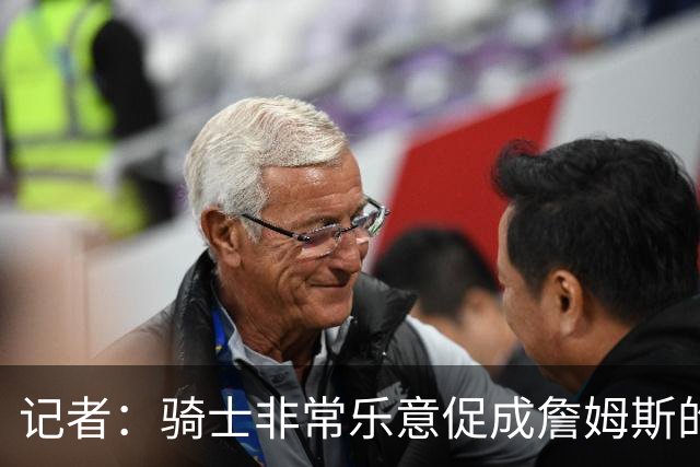记者：骑士非常乐意促成詹姆斯的回归 已策划签换或交易特例方案